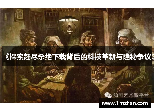 《探索赶尽杀绝下载背后的科技革新与隐秘争议》 《探索赶尽杀绝下载背后的科技革新与隐秘争议》